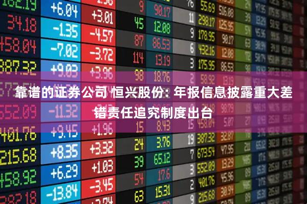 靠谱的证券公司 恒兴股份: 年报信息披露重大差错责任追究制度出台